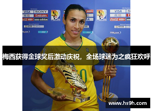 梅西获得金球奖后激动庆祝，全场球迷为之疯狂欢呼