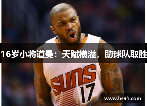 16岁小将道曼：天赋横溢，助球队取胜